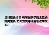 当日最新消息 山东服装学院王佳颖婚内出轨 丈夫为爱冲锋翻墙进学校1v5