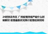 24时快讯专区 广州疫情持续严峻什么时候解封 疫情最新状况预计疫情结束时间
