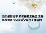 当日最新消息 被低估的王曼昱 王曼昱身价多少亿家里父母是干什么的
