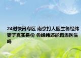 24时快讯专区 南京打人医生鲁经纬妻子真实身份 鲁经纬还能再当医生吗