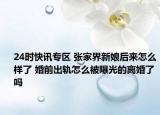 24时快讯专区 张家界新娘后来怎么样了 婚前出轨怎么被曝光的离婚了吗