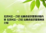 北京纠正一刀切 完善进返京管理详细内容 北京纠正一刀切 完善进返京管理具体介绍