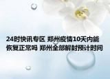 24时快讯专区 郑州疫情10天内能恢复正常吗 郑州全部解封预计时间