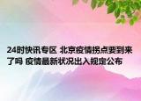 24时快讯专区 北京疫情拐点要到来了吗 疫情最新状况出入规定公布