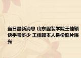 当日最新消息 山东服装学院王佳颖快手号多少 王佳颖本人身份照片曝光