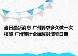 当日最新消息 广州要求多久做一次核酸 广州预计全面解封清零日期