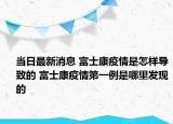 当日最新消息 富士康疫情是怎样导致的 富士康疫情第一例是哪里发现的
