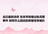 当日最新消息 张家界新娘出轨完整事件 新郎怎么回应的新娘背景被扒