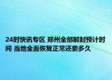 24时快讯专区 郑州全部解封预计时间 当地全面恢复正常还要多久