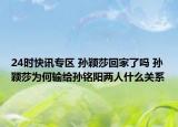 24时快讯专区 孙颖莎回家了吗 孙颖莎为何输给孙铭阳两人什么关系