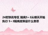24时快讯专区 隔离5+3从哪天开始执行 5+3隔离政策是什么意思
