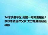 24时快讯专区 美国一对夫妻相差3岁却总被当作父女 女方娃娃脸超级减龄