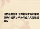 当日最新消息 华裔科学家陈霞芬简历事件现状怎样 陈霞芬女儿是谁回国没