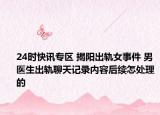 24时快讯专区 揭阳出轨女事件 男医生出轨聊天记录内容后续怎处理的
