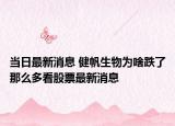 当日最新消息 健帆生物为啥跌了那么多看股票最新消息