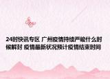24时快讯专区 广州疫情持续严峻什么时候解封 疫情最新状况预计疫情结束时间