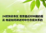 24时快讯专区 普京最近对中国的看法 他是如何讲述对中方态度关系的