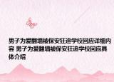 男子为爱翻墙被保安狂追学校回应详细内容 男子为爱翻墙被保安狂追学校回应具体介绍