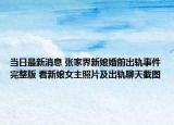 当日最新消息 张家界新娘婚前出轨事件完整版 看新娘女主照片及出轨聊天截图