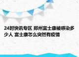 24时快讯专区 郑州富士康被感染多少人 富士康怎么突然有疫情