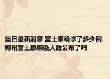 当日最新消息 富士康确诊了多少例 郑州富士康感染人数公布了吗