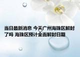 当日最新消息 今天广州海珠区解封了吗 海珠区预计全面解封日期