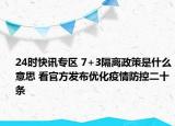 24时快讯专区 7+3隔离政策是什么意思 看官方发布优化疫情防控二十条