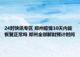 24时快讯专区 郑州疫情10天内能恢复正常吗 郑州全部解封预计时间