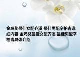 金鸡奖最佳女配齐溪 最佳男配辛柏青详细内容 金鸡奖最佳女配齐溪 最佳男配辛柏青具体介绍