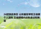 24时快讯专区 山东服装学院王佳颖个人资料 王佳颖婚内出轨全过程揭露