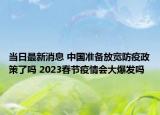 当日最新消息 中国准备放宽防疫政策了吗 2023春节疫情会大爆发吗