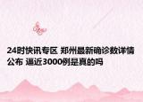 24时快讯专区 郑州最新确诊数详情公布 逼近3000例是真的吗