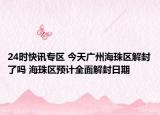 24时快讯专区 今天广州海珠区解封了吗 海珠区预计全面解封日期