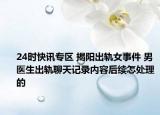 24时快讯专区 揭阳出轨女事件 男医生出轨聊天记录内容后续怎处理的