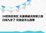 24时快讯专区 夫妻俩被天降第三孩已经九岁了 究竟是怎么回事
