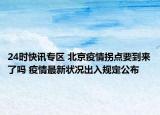 24时快讯专区 北京疫情拐点要到来了吗 疫情最新状况出入规定公布