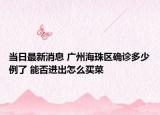 当日最新消息 广州海珠区确诊多少例了 能否进出怎么买菜