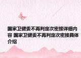 国家卫健委不再判定次密接详细内容 国家卫健委不再判定次密接具体介绍