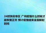 24时快讯专区 广州疫情什么时候才能恢复正常 预计疫情结束全面解封时间