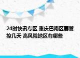 24时快讯专区 重庆巴南区要管控几天 高风险地区有哪些