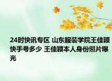 24时快讯专区 山东服装学院王佳颖快手号多少 王佳颖本人身份照片曝光