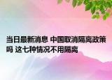 当日最新消息 中国取消隔离政策吗 这七种情况不用隔离
