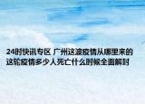 24时快讯专区 广州这波疫情从哪里来的 这轮疫情多少人死亡什么时候全面解封