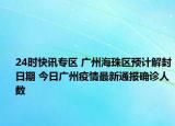 24时快讯专区 广州海珠区预计解封日期 今日广州疫情最新通报确诊人数