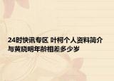 24时快讯专区 叶柯个人资料简介 与黄晓明年龄相差多少岁