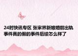 24时快讯专区 张家界新娘婚前出轨事件真的假的事件后续怎么样了