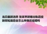 当日最新消息 张家界新娘出轨后续 新郎知道后会怎么样做还结婚吗