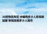 24时快讯专区 中国有多少人移民新加坡 移民需要多少人民币