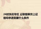 24时快讯专区 云联烟草贷上征信吗申请需要什么条件