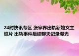 24时快讯专区 张家界出轨新娘女主照片 出轨事件后续聊天记录曝光